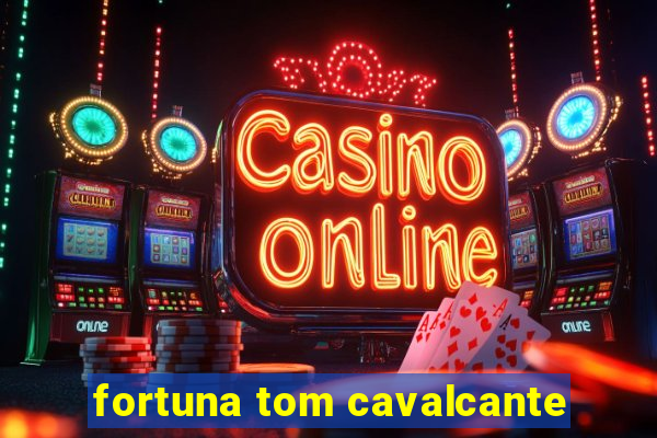 fortuna tom cavalcante