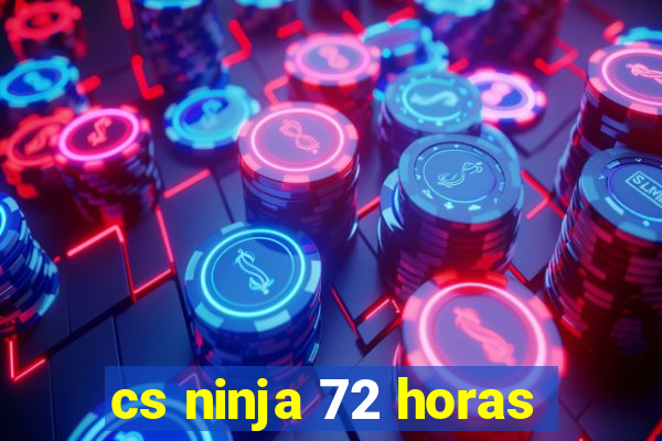 cs ninja 72 horas