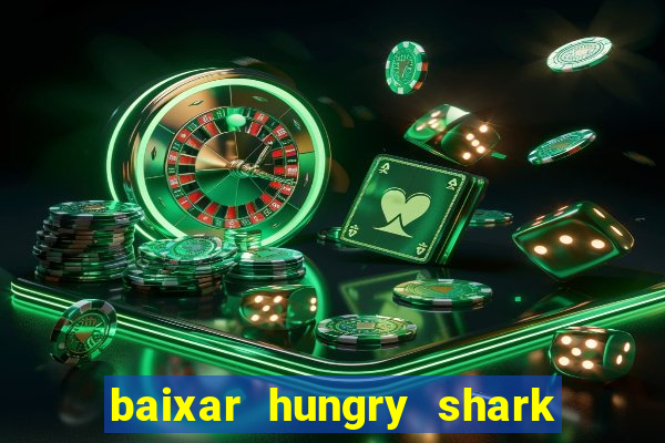 baixar hungry shark evolution dinheiro infinito