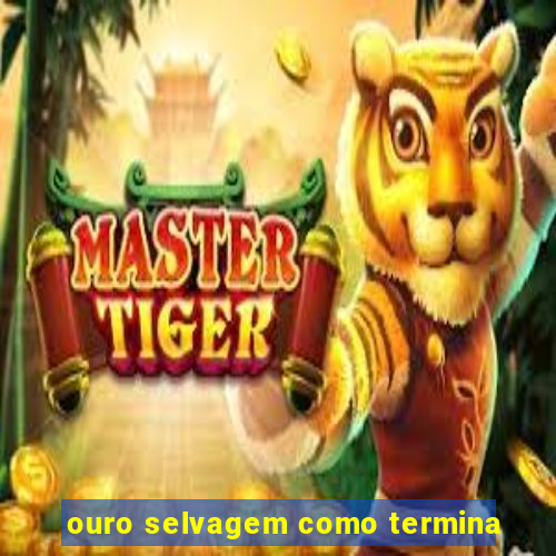 ouro selvagem como termina