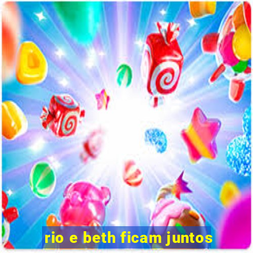 rio e beth ficam juntos