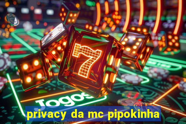 privacy da mc pipokinha