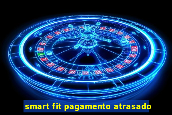 smart fit pagamento atrasado