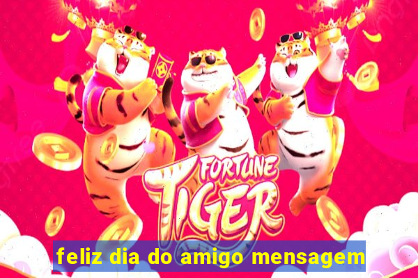 feliz dia do amigo mensagem