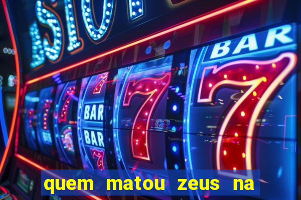 quem matou zeus na mitologia grega