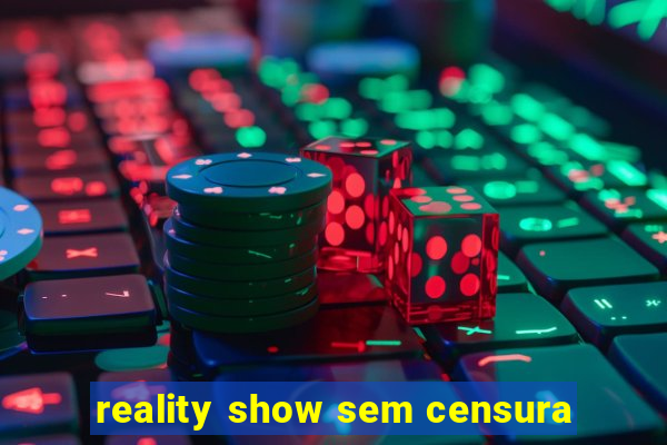 reality show sem censura