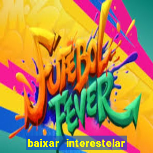 baixar interestelar filme completo dublado