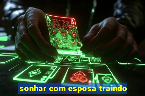 sonhar com esposa traindo