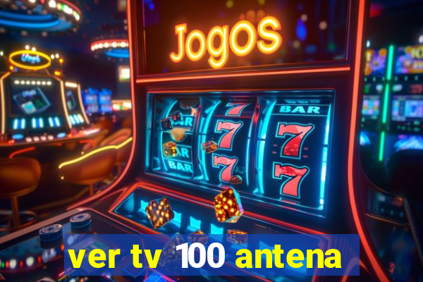 ver tv 100 antena