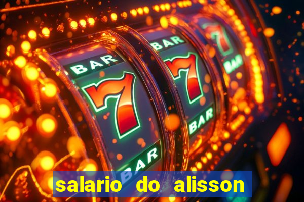 salario do alisson no liverpool