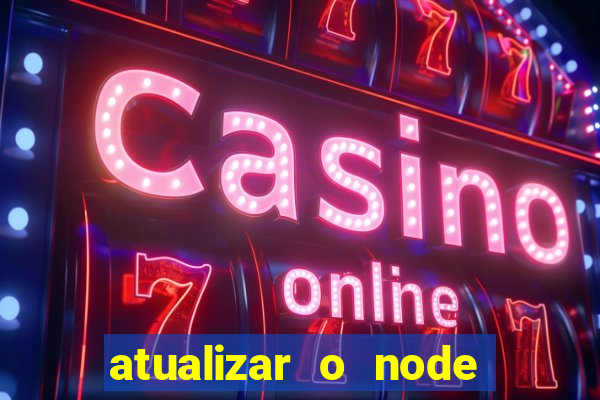 atualizar o node no windows