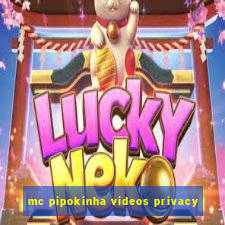 mc pipokinha videos privacy